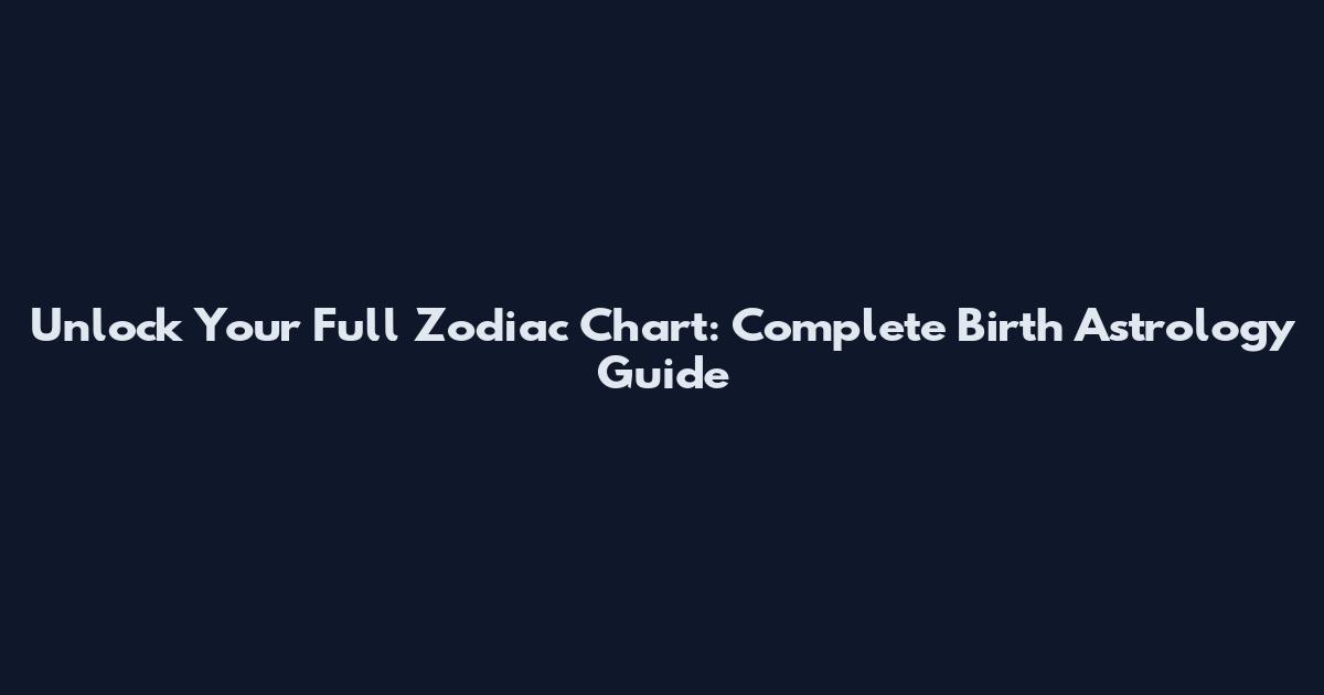 Unlock Your Full Zodiac Chart: Complete Birth Astrology Guide