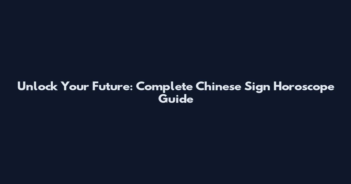 Unlock Your Future: Complete Chinese Sign Horoscope Guide