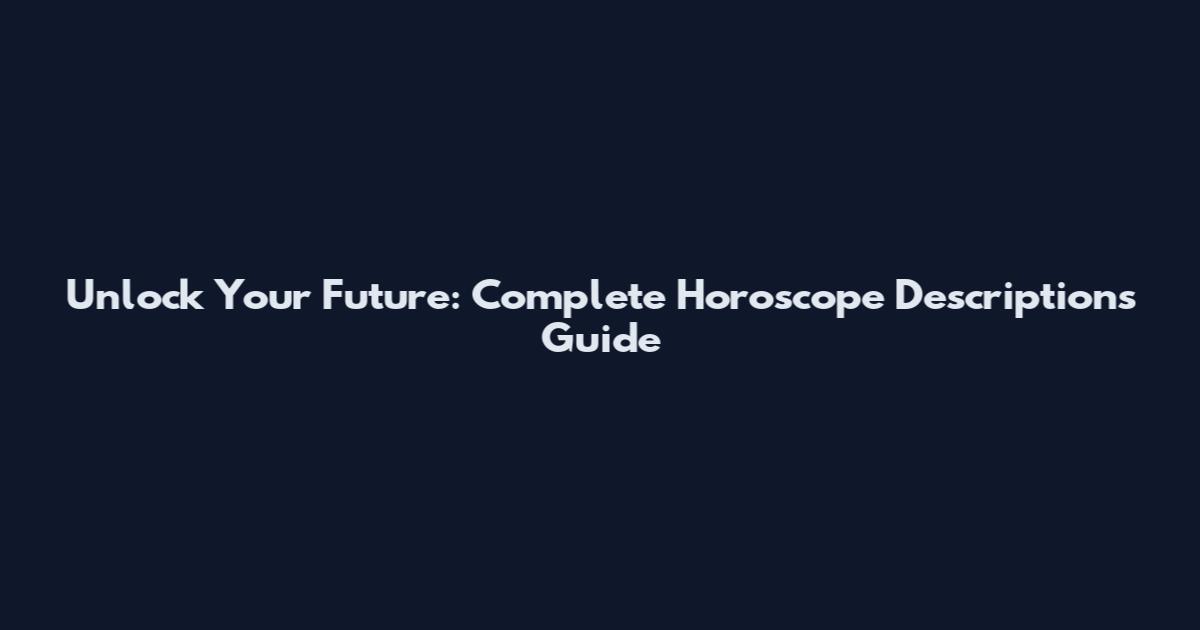 Unlock Your Future: Complete Horoscope Descriptions Guide