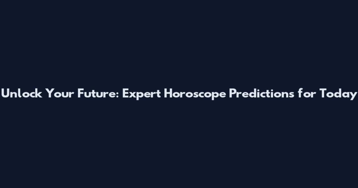 Unlock Your Future: Expert Horoscope Predictions for Today