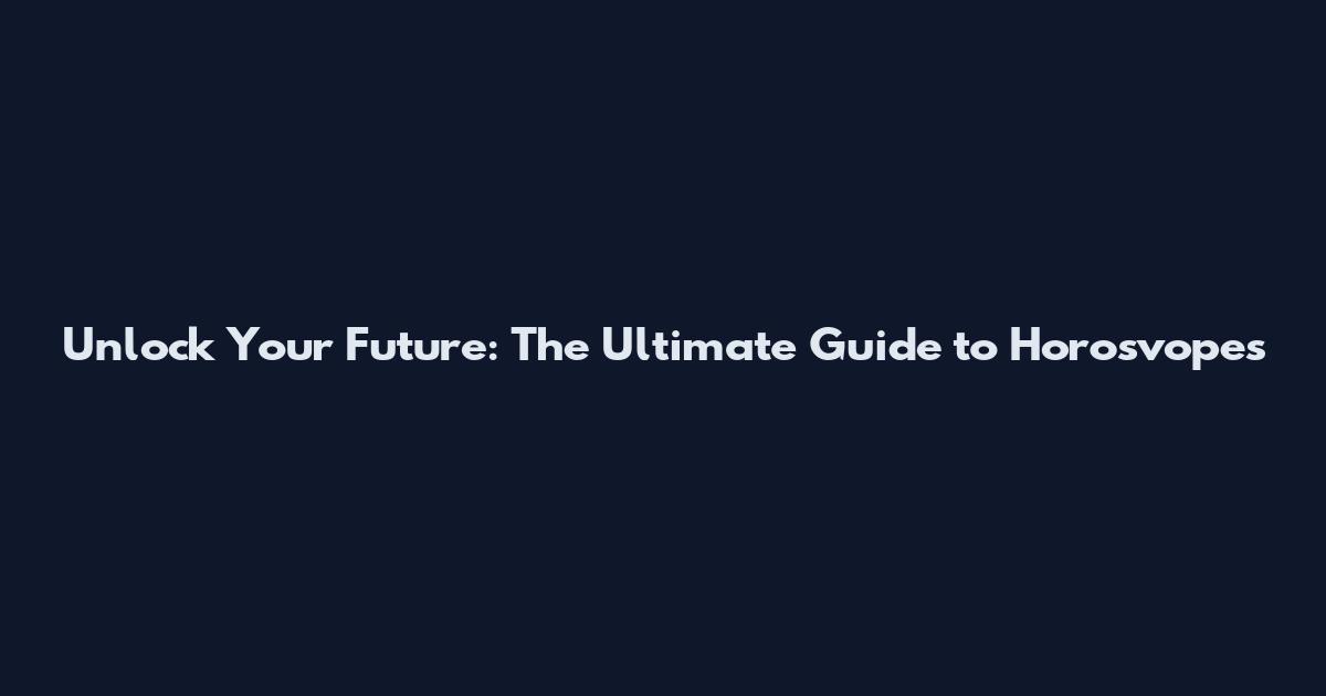 Unlock Your Future: The Ultimate Guide to Horosvopes