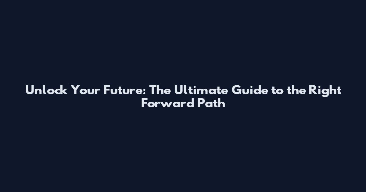 Unlock Your Future: The Ultimate Guide to the Right Forward Path