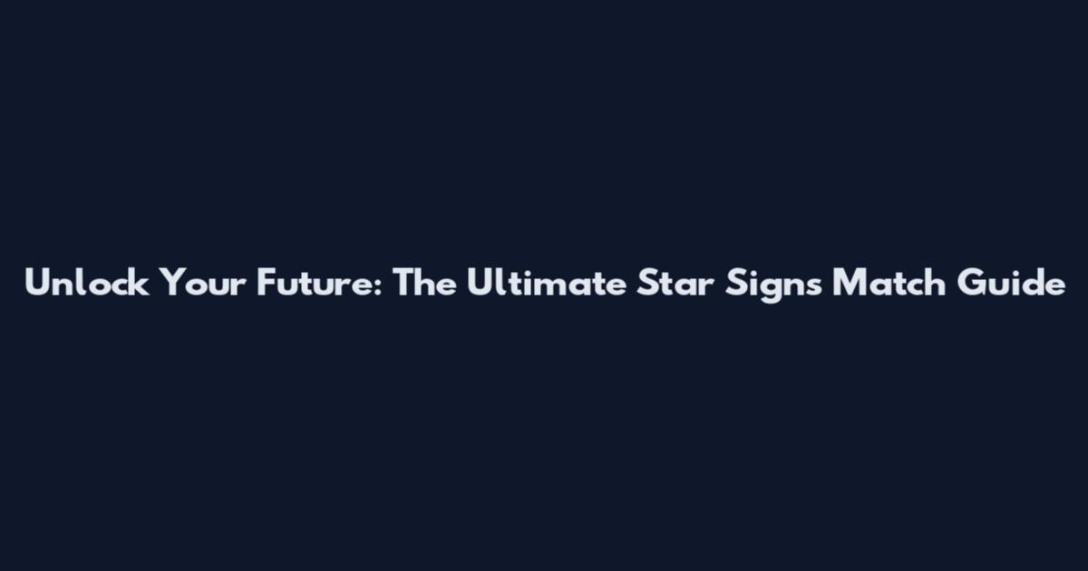 Unlock Your Future: The Ultimate Star Signs Match Guide