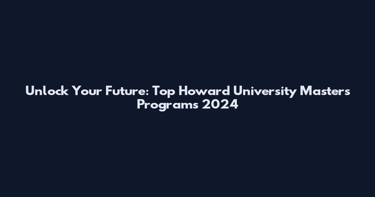 Unlock Your Future: Top Howard University Masters Programs 2024