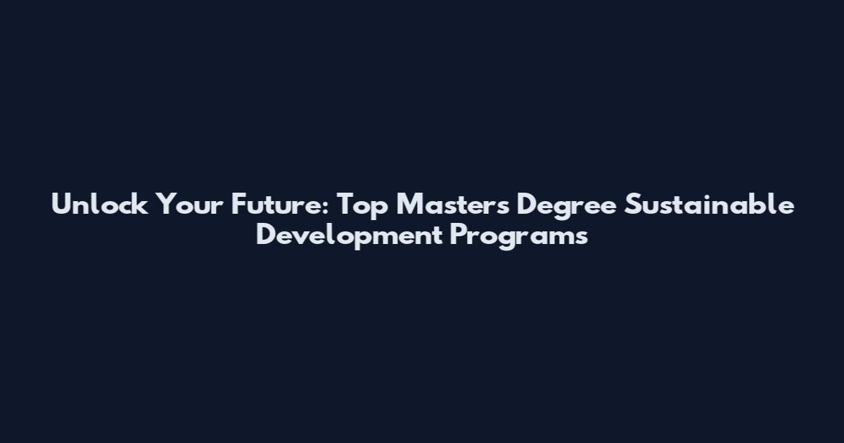 Unlock Your Future: Top Masters Degree Sustainable Development Programs