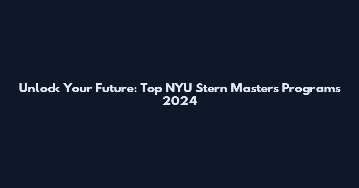 Unlock Your Future: Top NYU Stern Masters Programs 2024