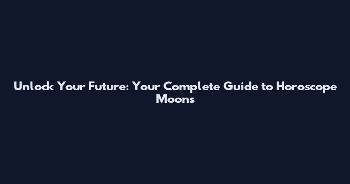 Unlock Your Future: Your Complete Guide to Horoscope Moons