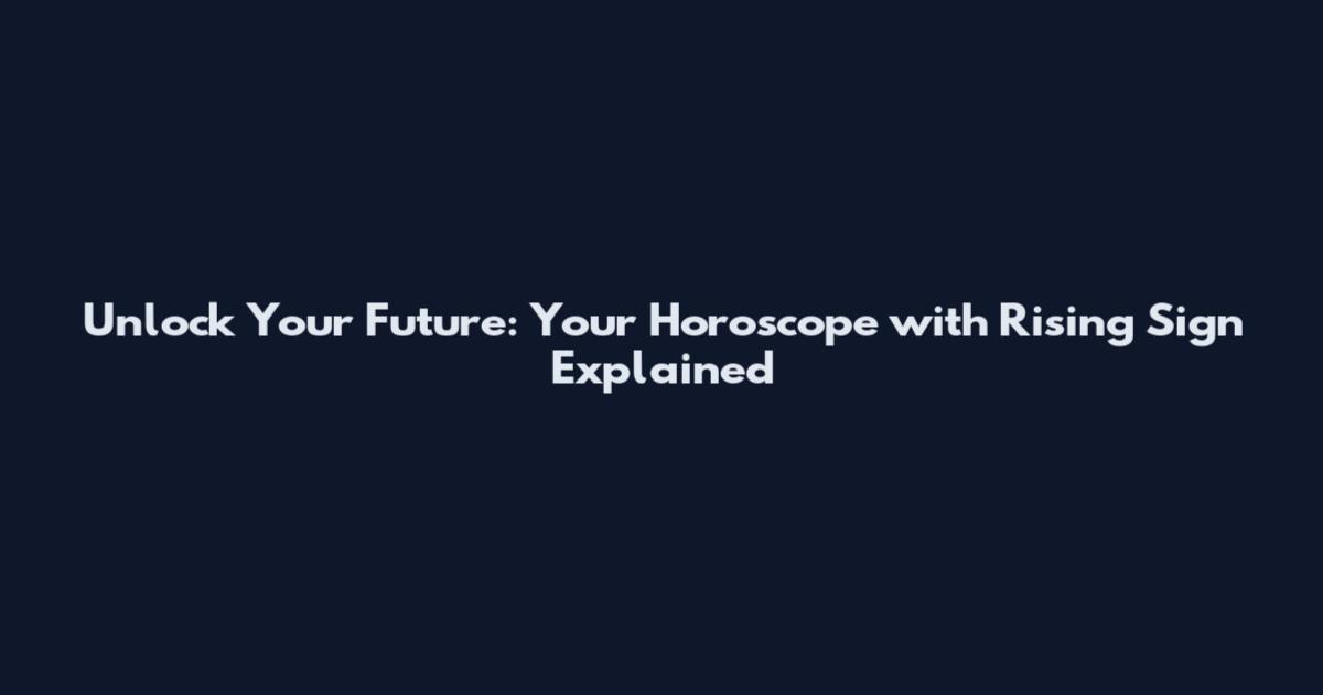 Unlock Your Future: Your Horoscope with Rising Sign Explained