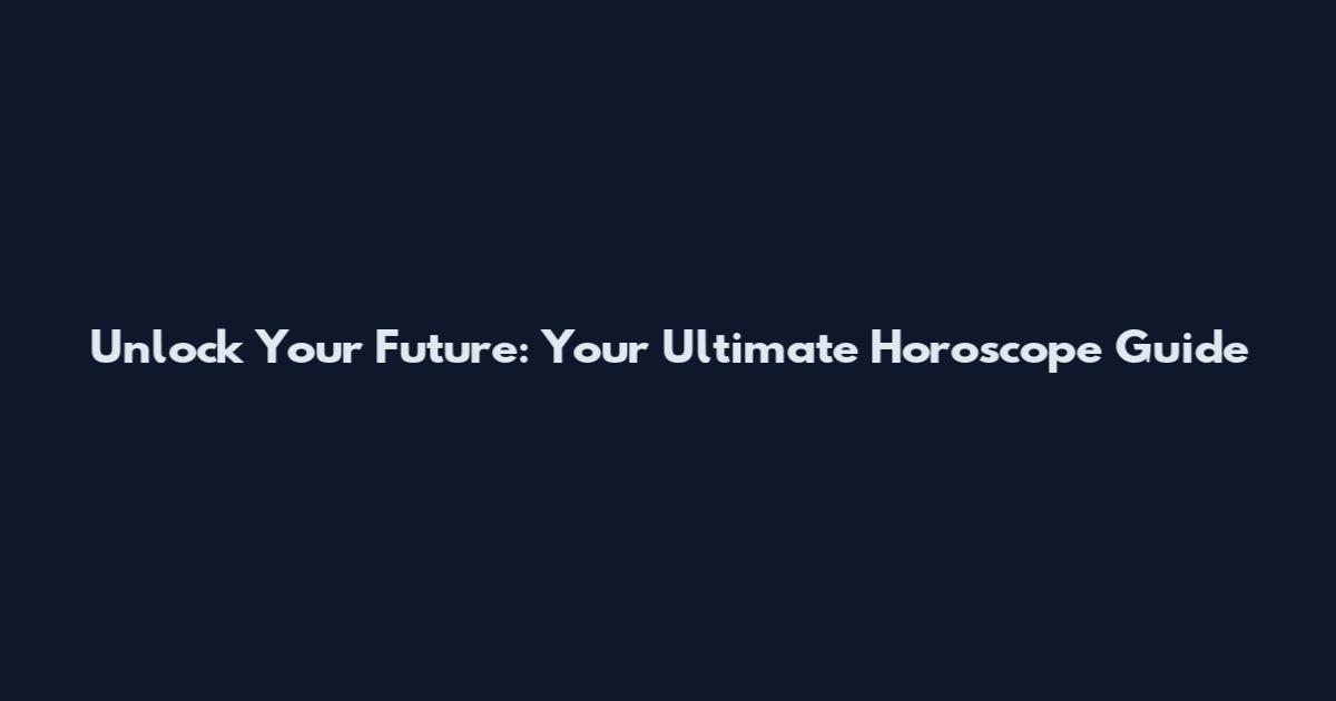 Unlock Your Future: Your Ultimate Horoscope Guide
