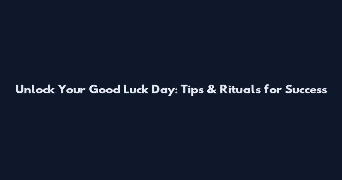 Unlock Your Good Luck Day: Tips & Rituals for Success