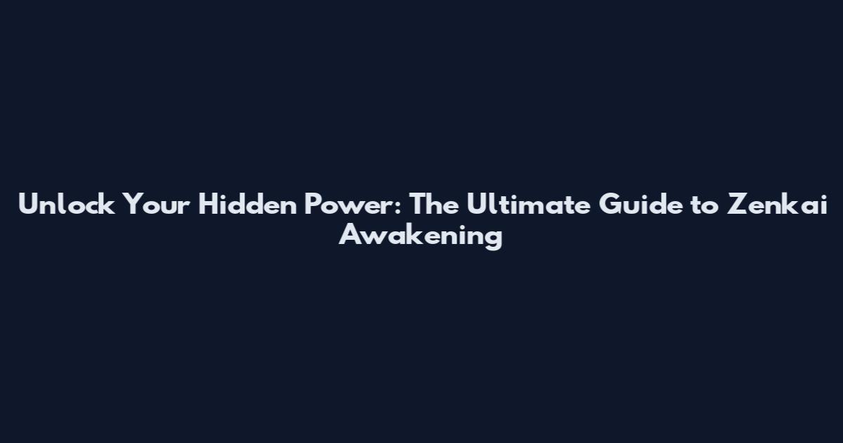 Unlock Your Hidden Power: The Ultimate Guide to Zenkai Awakening