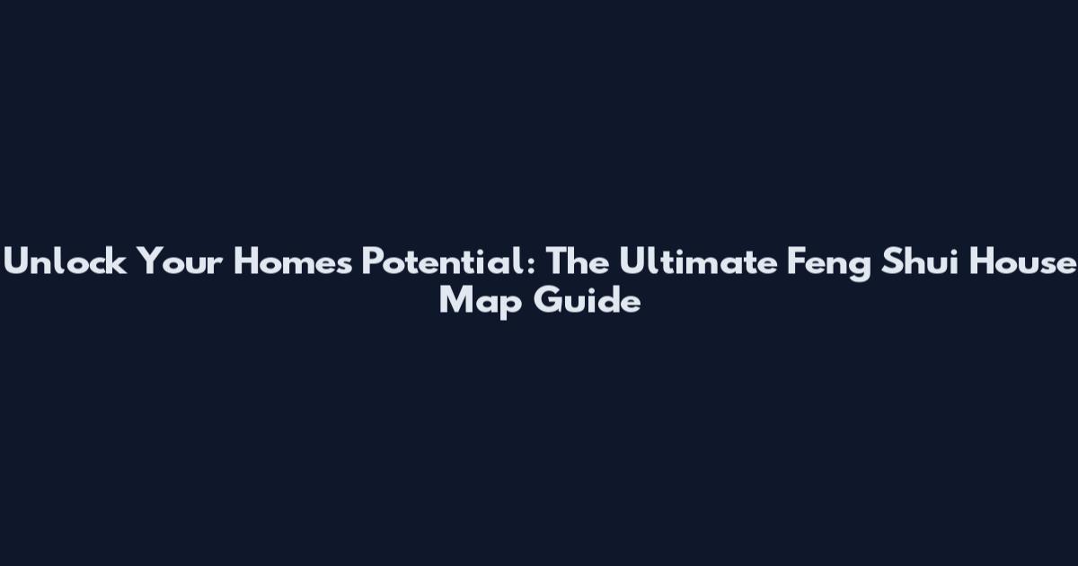 Unlock Your Home's Potential: The Ultimate Feng Shui House Map Guide