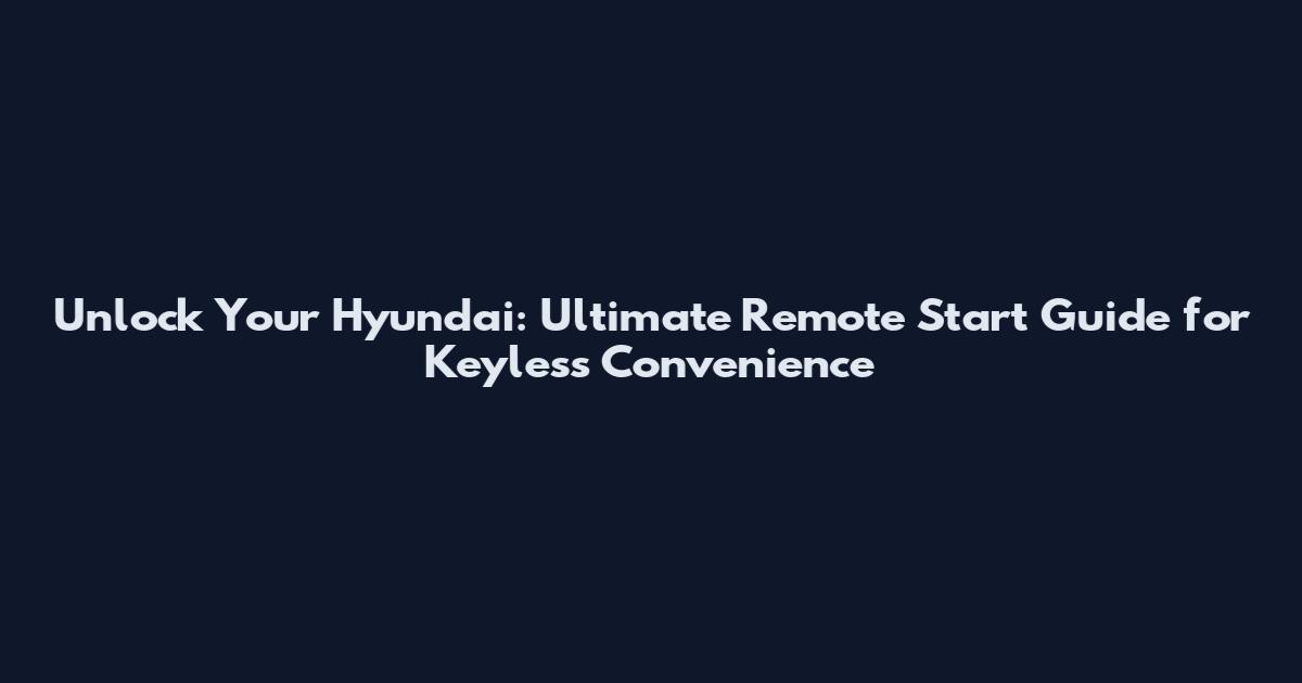 Unlock Your Hyundai: Ultimate Remote Start Guide for Keyless Convenience