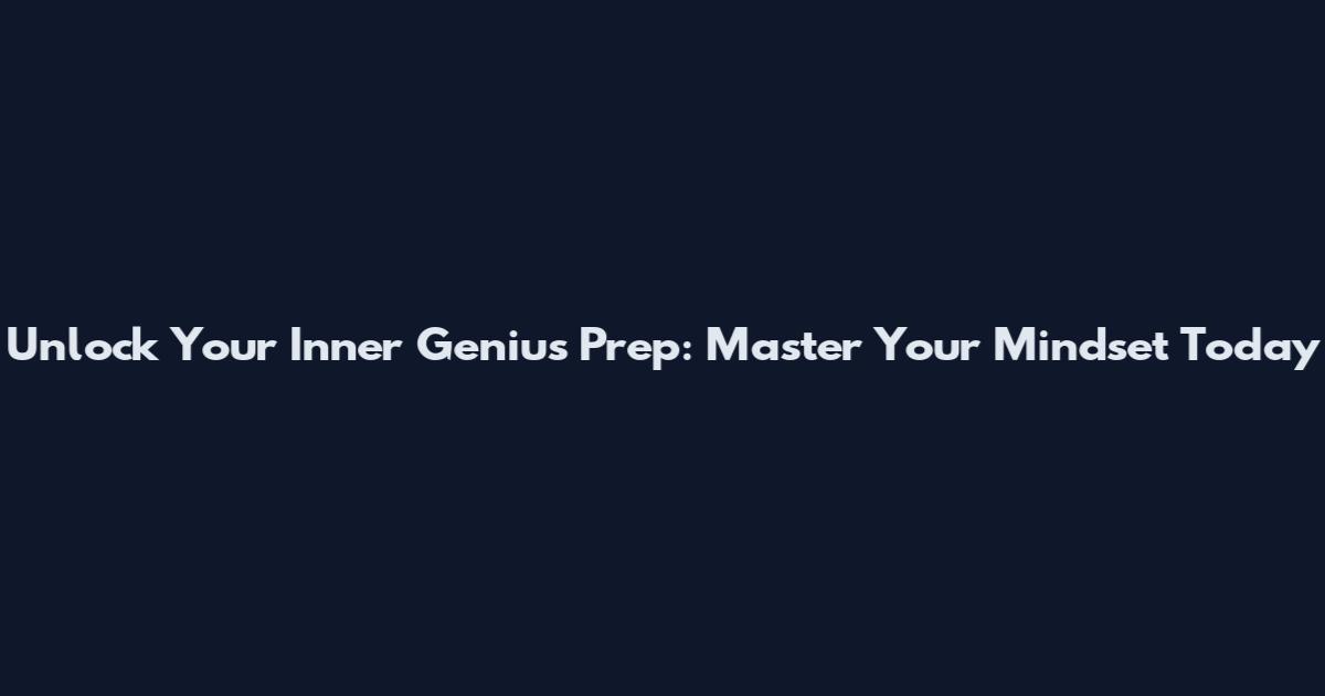 Unlock Your Inner Genius Prep: Master Your Mindset Today
