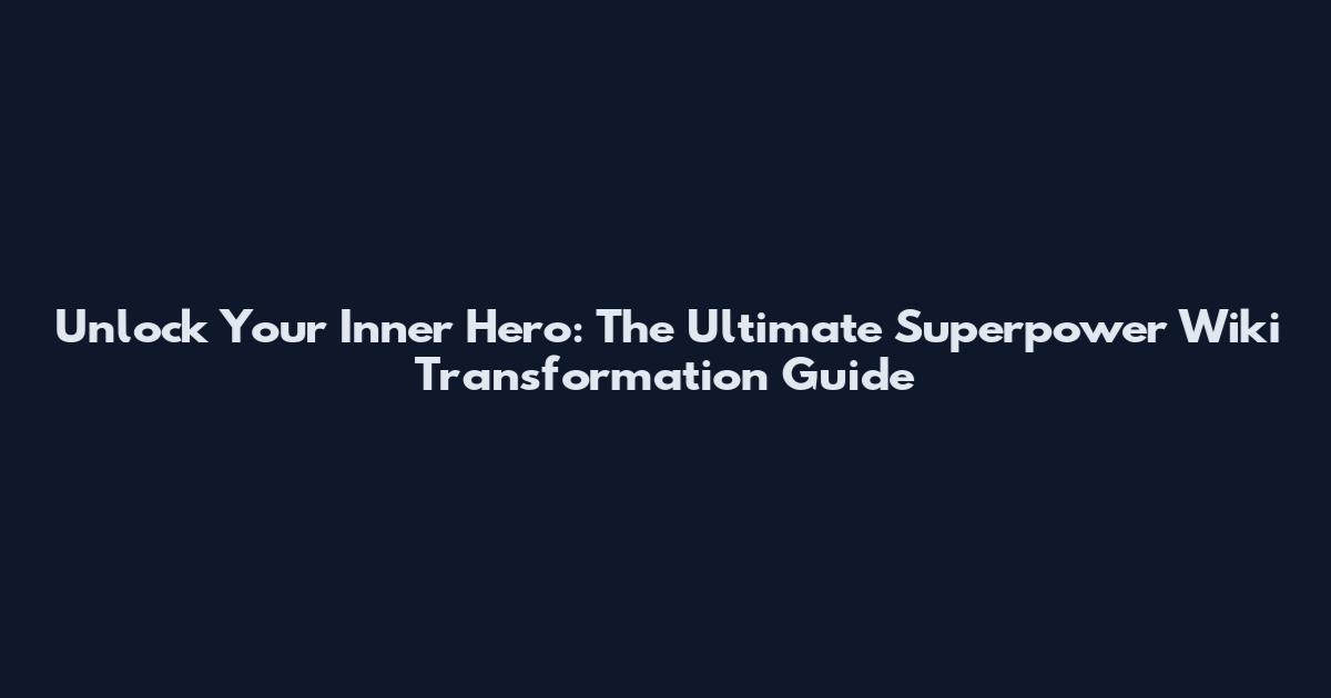 Unlock Your Inner Hero: The Ultimate Superpower Wiki Transformation Guide