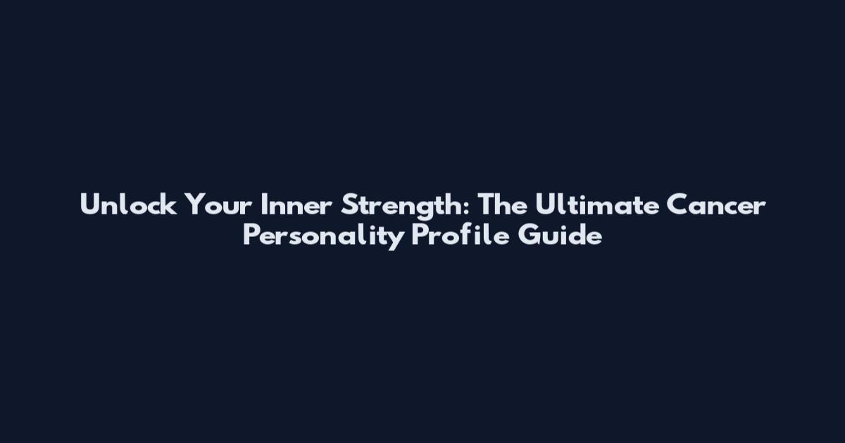 Unlock Your Inner Strength: The Ultimate Cancer Personality Profile Guide