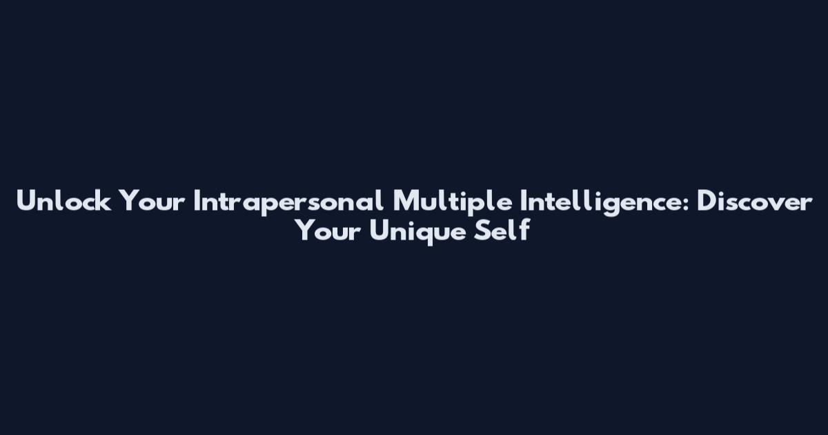 Unlock Your Intrapersonal Multiple Intelligence: Discover Your Unique Self