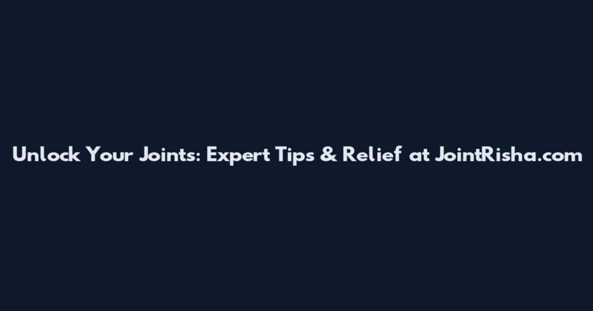 Unlock Your Joints: Expert Tips & Relief at JointRisha.com