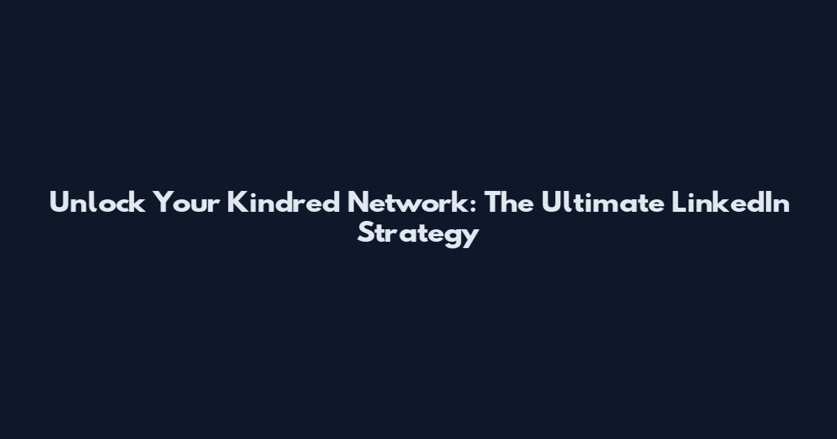 Unlock Your Kindred Network: The Ultimate LinkedIn Strategy