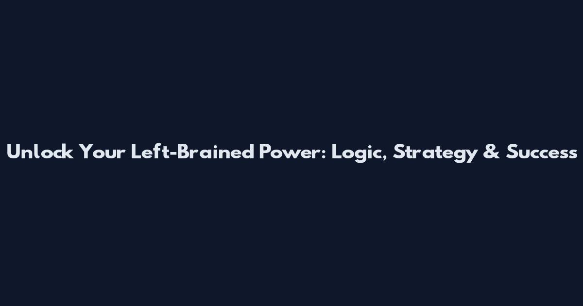 Unlock Your Left-Brained Power: Logic, Strategy & Success