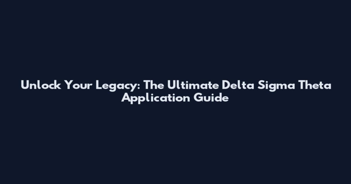 Unlock Your Legacy: The Ultimate Delta Sigma Theta Application Guide