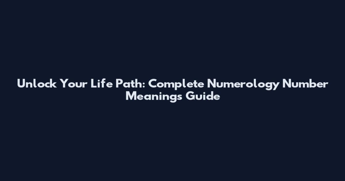 Unlock Your Life Path: Complete Numerology Number Meanings Guide