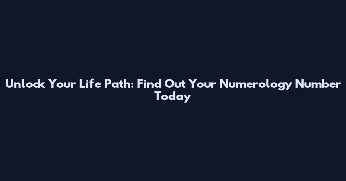 Unlock Your Life Path: Find Out Your Numerology Number Today