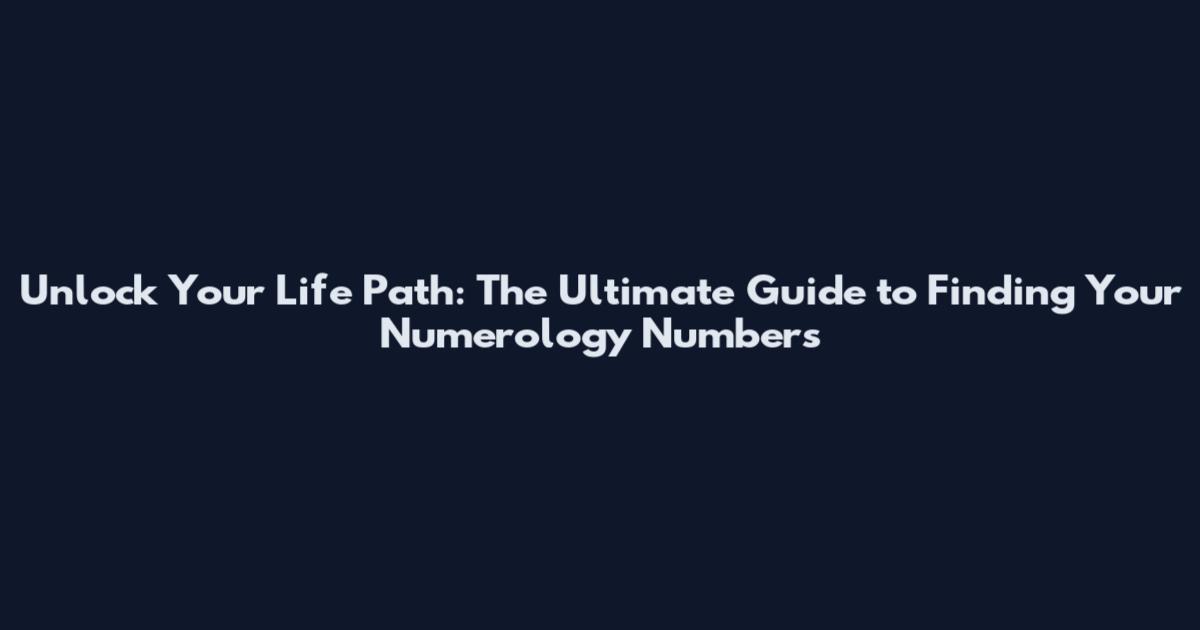 Unlock Your Life Path: The Ultimate Guide to Finding Your Numerology Numbers