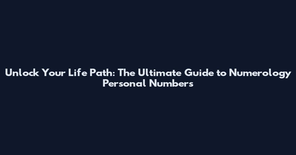 Unlock Your Life Path: The Ultimate Guide to Numerology Personal Numbers