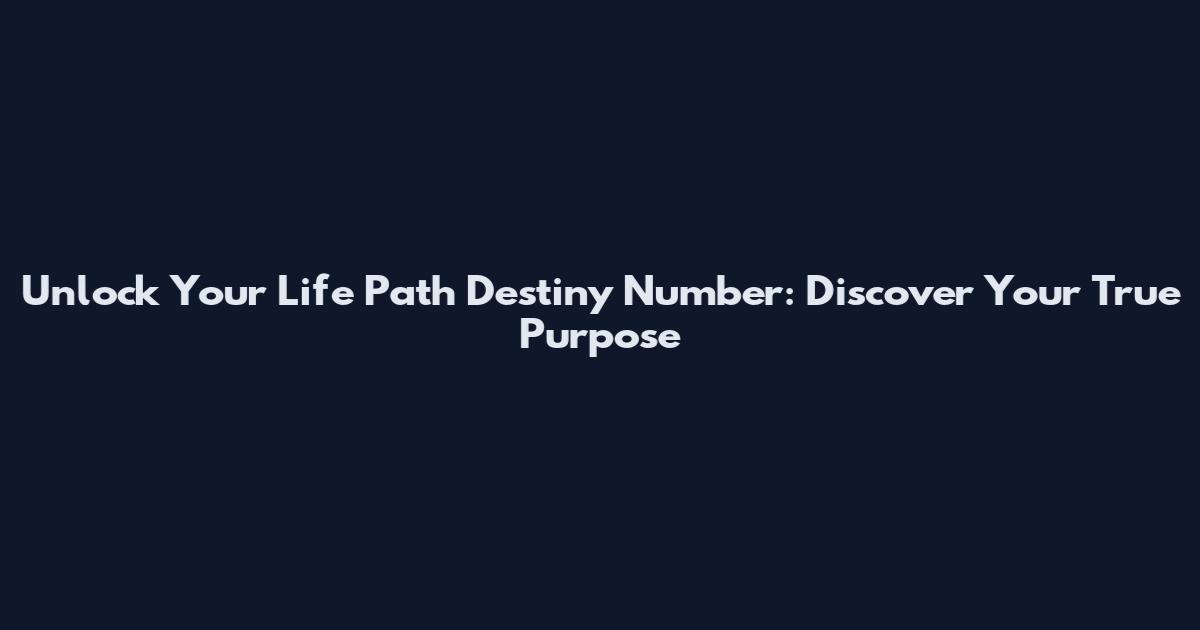 Unlock Your Life Path Destiny Number: Discover Your True Purpose