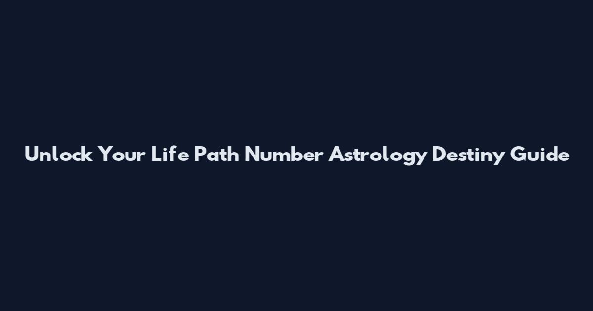 Unlock Your Life Path Number Astrology Destiny Guide