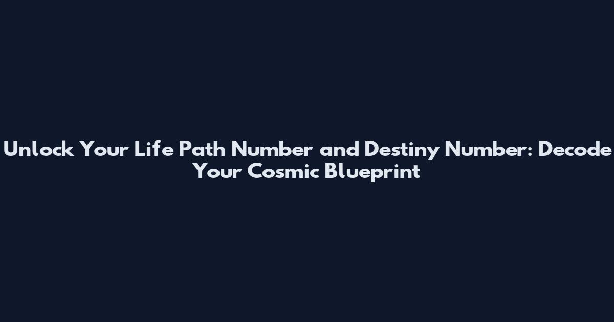 Unlock Your Life Path Number and Destiny Number: Decode Your Cosmic Blueprint