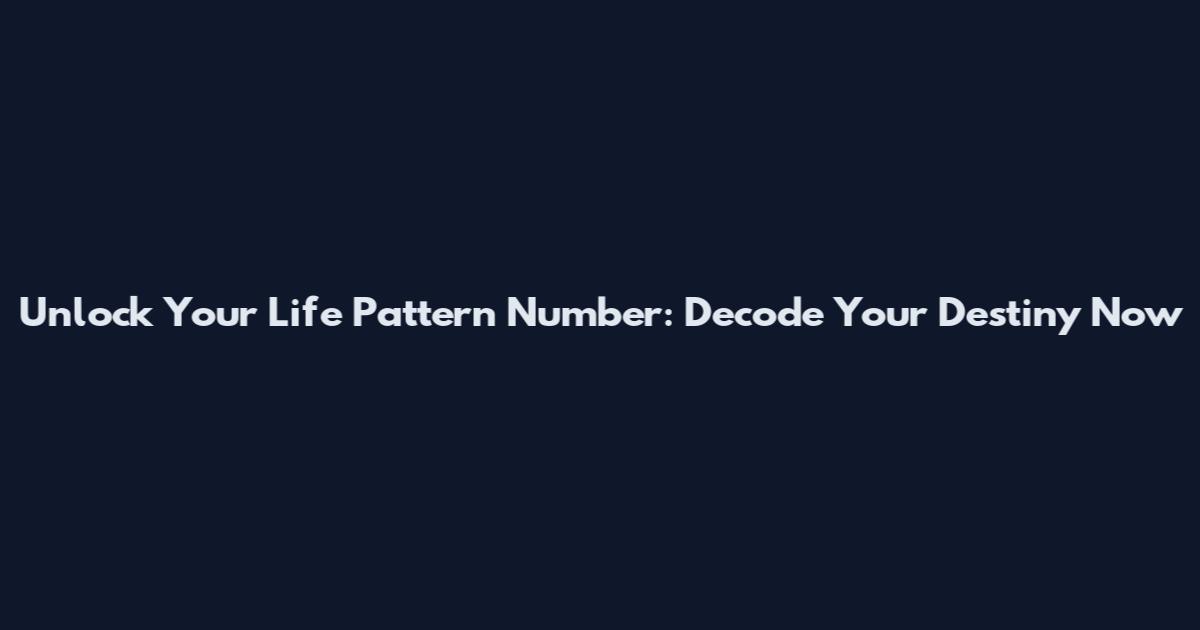 Unlock Your Life Pattern Number: Decode Your Destiny Now