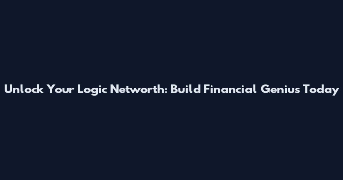 Unlock Your Logic Networth: Build Financial Genius Today