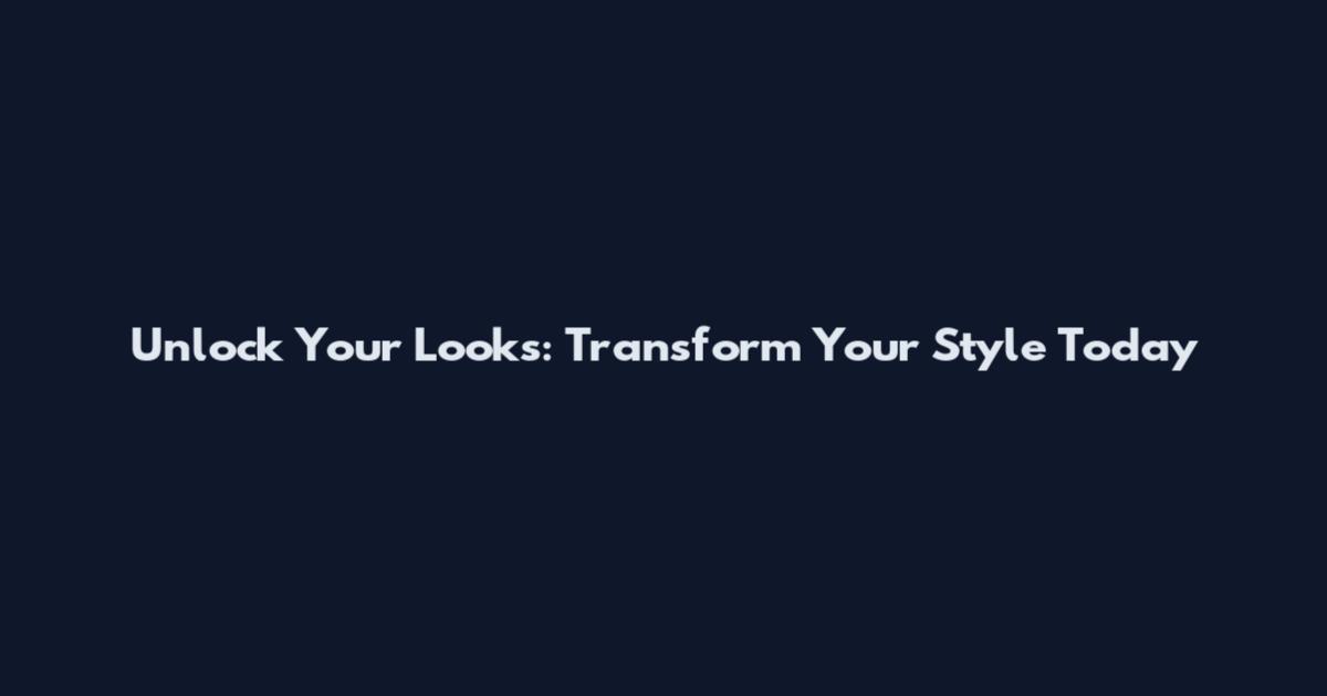 Unlock Your Looks: Transform Your Style Today