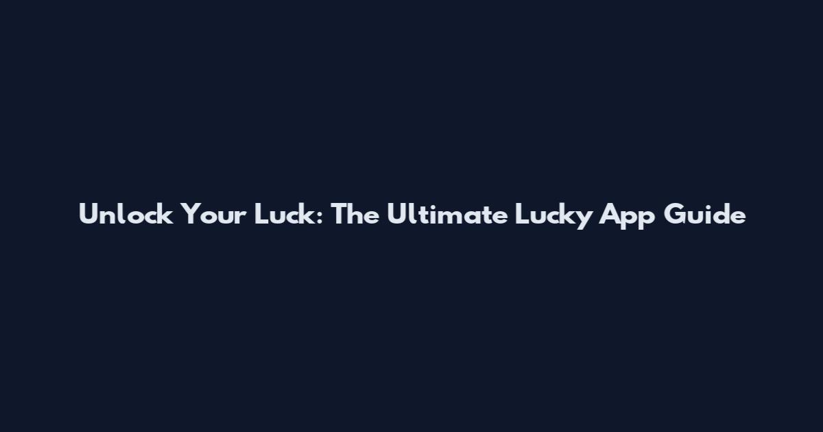 Unlock Your Luck: The Ultimate Lucky App Guide