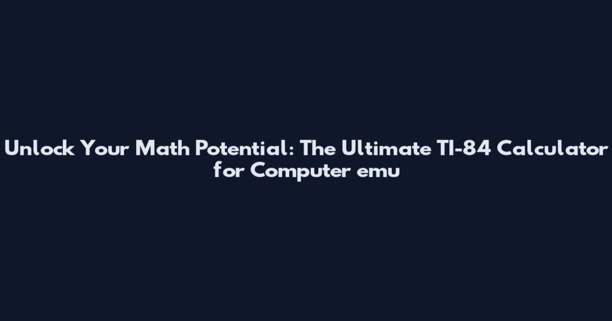 Unlock Your Math Potential: The Ultimate TI-84 Calculator for Computer emu