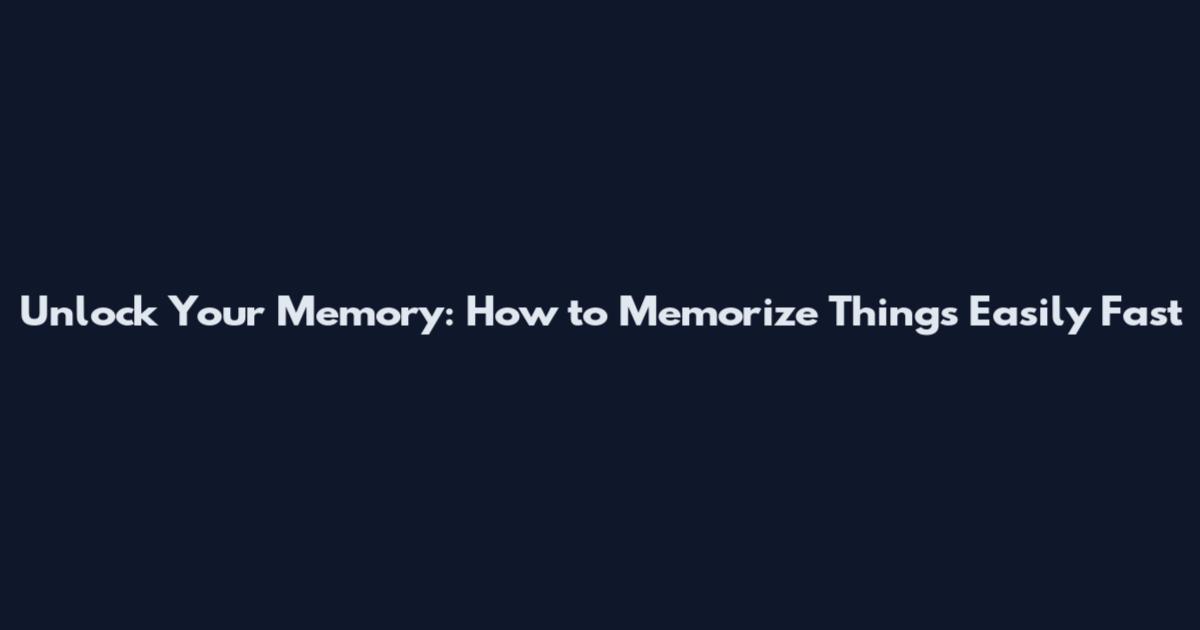 Unlock Your Memory: How to Memorize Things Easily Fast