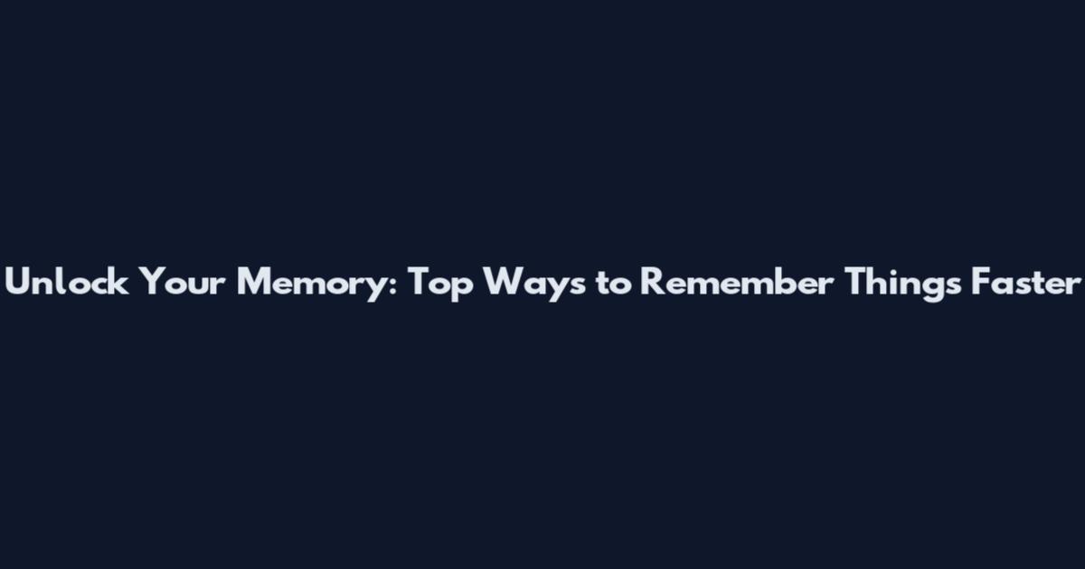 Unlock Your Memory: Top Ways to Remember Things Faster