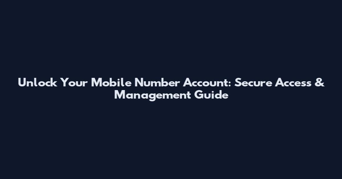 Unlock Your Mobile Number Account: Secure Access & Management Guide