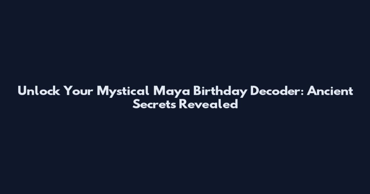 Unlock Your Mystical Maya Birthday Decoder: Ancient Secrets Revealed