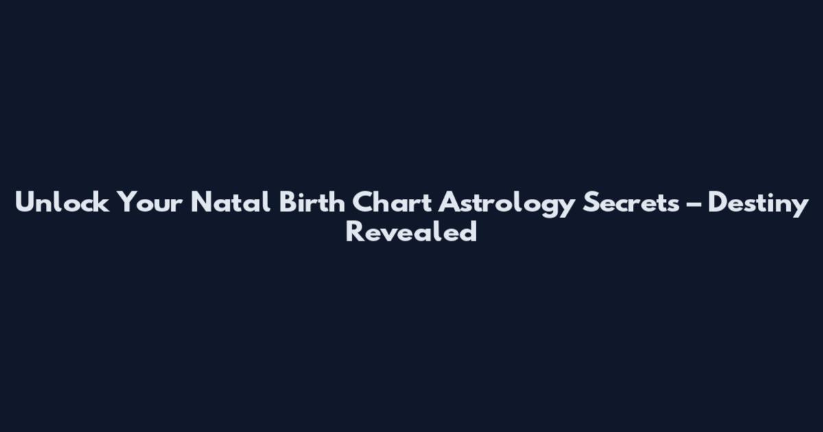 Unlock Your Natal Birth Chart Astrology Secrets – Destiny Revealed