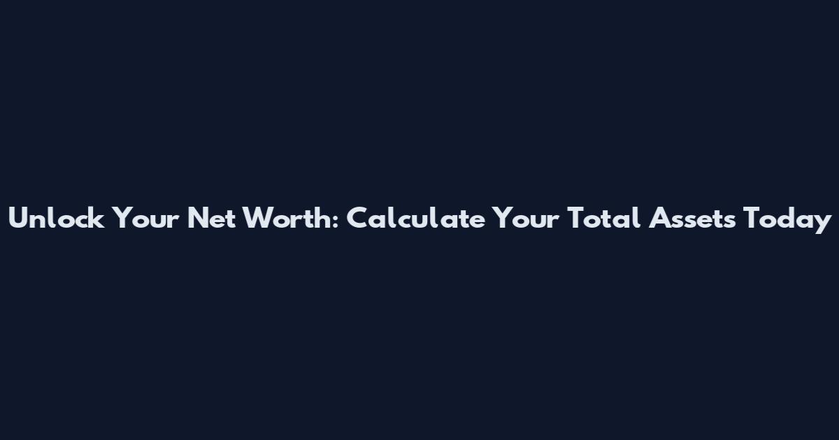 Unlock Your Net Worth: Calculate Your Total Assets Today