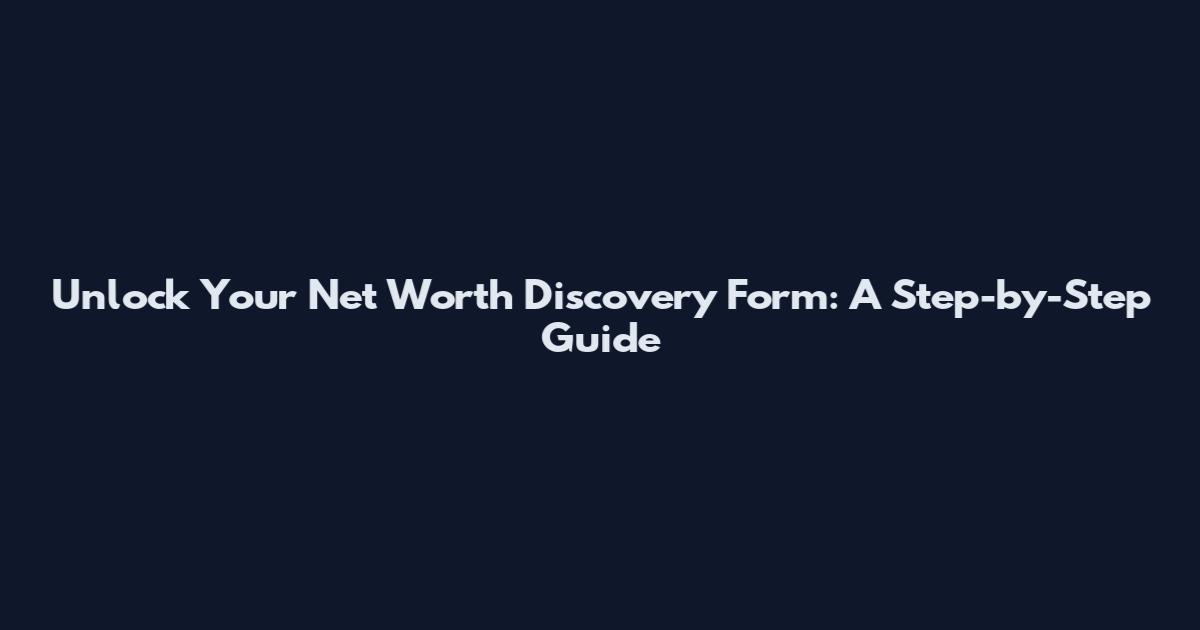 Unlock Your Net Worth Discovery Form: A Step-by-Step Guide