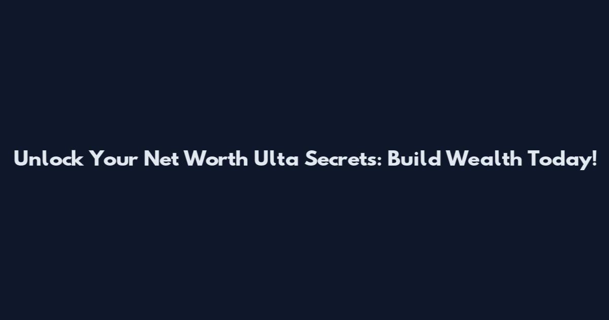 Unlock Your Net Worth Ulta Secrets: Build Wealth Today!