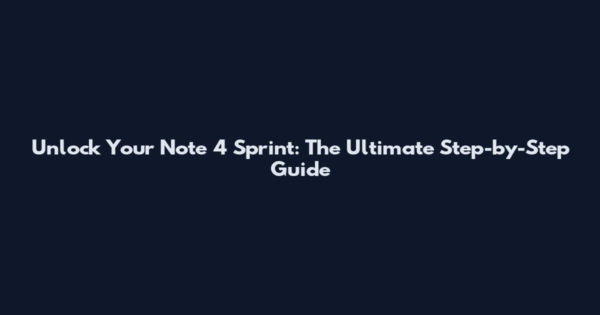 Unlock Your Note 4 Sprint: The Ultimate Step-by-Step Guide