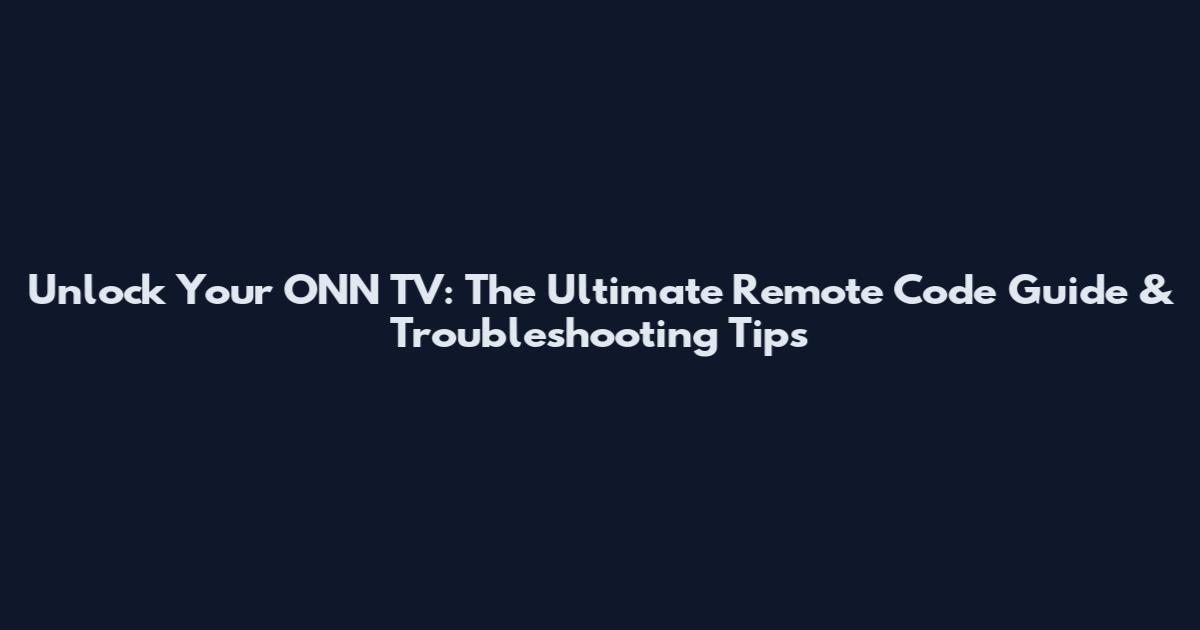Unlock Your ONN TV: The Ultimate Remote Code Guide & Troubleshooting Tips