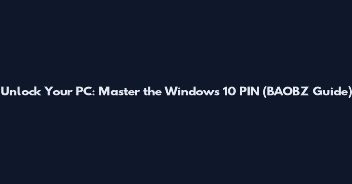Unlock Your PC: Master the Windows 10 PIN (BAOBZ Guide)