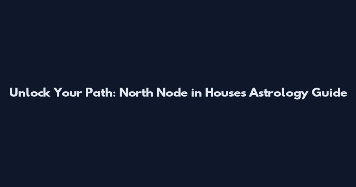 Unlock Your Path: North Node in Houses Astrology Guide