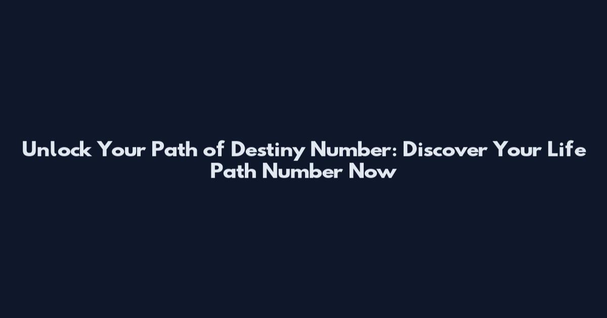 Unlock Your Path of Destiny Number: Discover Your Life Path Number Now